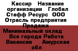 Кассир › Название организации ­ Глобал Стафф Ресурс, ООО › Отрасль предприятия ­ Продажи › Минимальный оклад ­ 1 - Все города Работа » Вакансии   . Амурская обл.